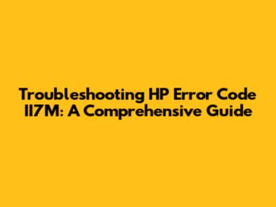 Troubleshooting HP Error Code II7M: A Comprehensive Guide