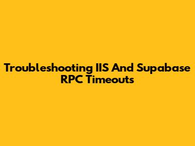 Troubleshooting IIS And Supabase RPC Timeouts