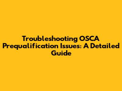 Troubleshooting OSCA Prequalification Issues: A Detailed Guide