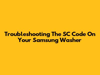 Troubleshooting The SC Code On Your Samsung Washer