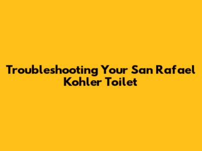 Troubleshooting Your San Rafael Kohler Toilet