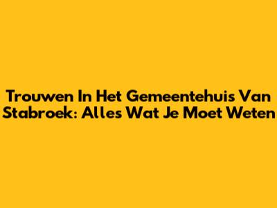 Trouwen In Het Gemeentehuis Van Stabroek: Alles Wat Je Moet Weten