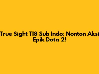 True Sight TI8 Sub Indo: Nonton Aksi Epik Dota 2!