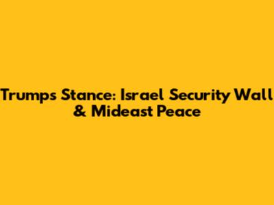 Trump's Stance: Israel Security Wall & Mideast Peace