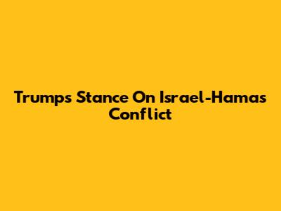 Trump's Stance On Israel-Hamas Conflict