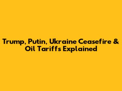 Trump, Putin, Ukraine Ceasefire & Oil Tariffs Explained