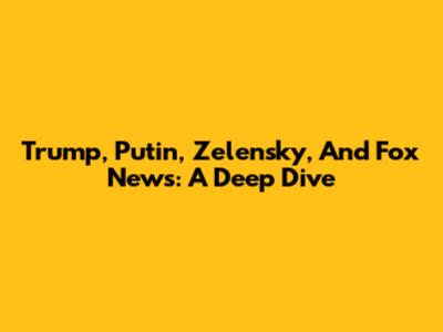 Trump, Putin, Zelensky, And Fox News: A Deep Dive