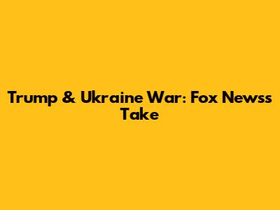 Trump & Ukraine War: Fox News's Take