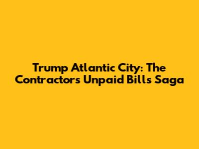 Trump Atlantic City: The Contractors' Unpaid Bills Saga