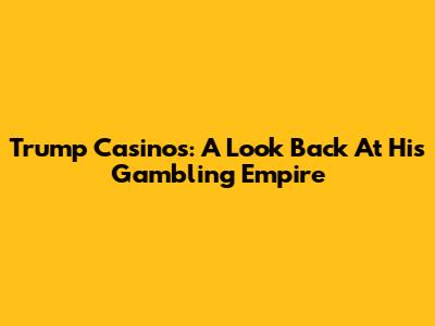 Trump Casinos: A Look Back At His Gambling Empire
