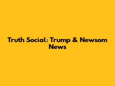 Truth Social: Trump & Newsom News