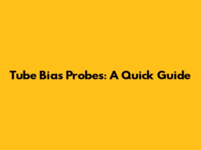 Tube Bias Probes: A Quick Guide