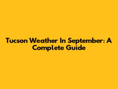 Tucson Weather In September: A Complete Guide