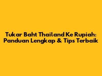 Tukar Baht Thailand Ke Rupiah: Panduan Lengkap & Tips Terbaik