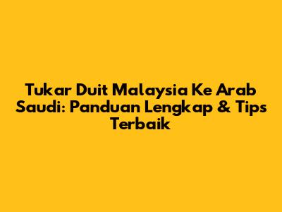 Tukar Duit Malaysia Ke Arab Saudi: Panduan Lengkap & Tips Terbaik