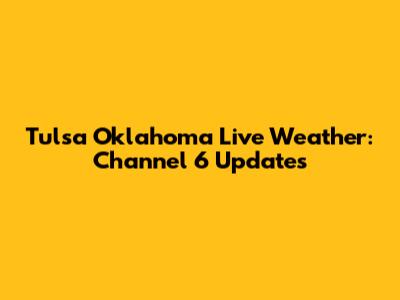 Tulsa Oklahoma Live Weather: Channel 6 Updates