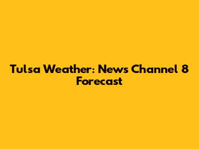 Tulsa Weather: News Channel 8 Forecast