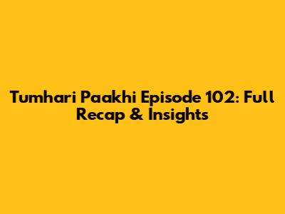 Tumhari Paakhi Episode 102: Full Recap & Insights