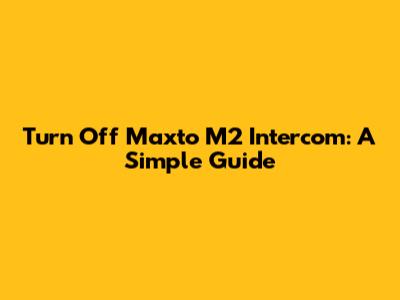 Turn Off Maxto M2 Intercom: A Simple Guide