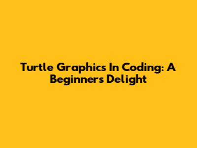 Turtle Graphics In Coding: A Beginner's Delight