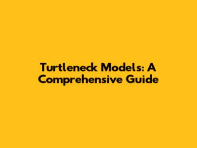 Turtleneck Models: A Comprehensive Guide