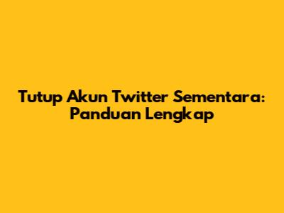 Tutup Akun Twitter Sementara: Panduan Lengkap