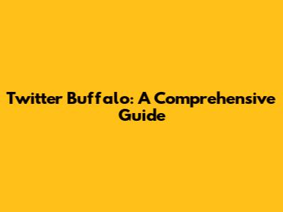 Twitter Buffalo: A Comprehensive Guide