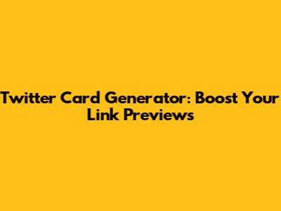Twitter Card Generator: Boost Your Link Previews