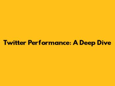 Twitter Performance: A Deep Dive