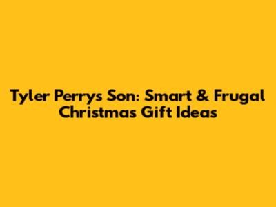 Tyler Perry's Son: Smart & Frugal Christmas Gift Ideas