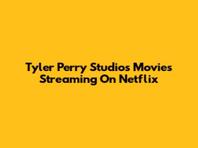 Tyler Perry Studios Movies Streaming On Netflix