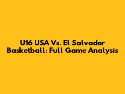 U16 USA Vs. El Salvador Basketball: Full Game Analysis