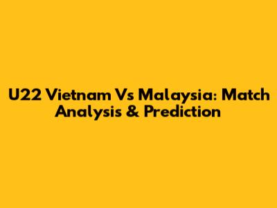 U22 Vietnam Vs Malaysia: Match Analysis & Prediction