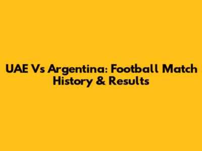 UAE Vs Argentina: Football Match History & Results