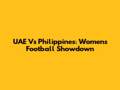UAE Vs Philippines: Women's Football Showdown