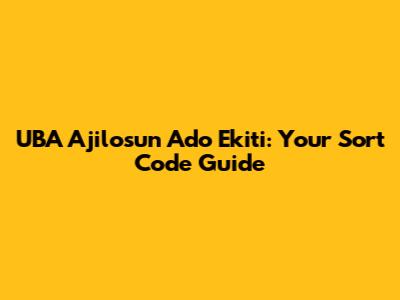 UBA Ajilosun Ado Ekiti: Your Sort Code Guide