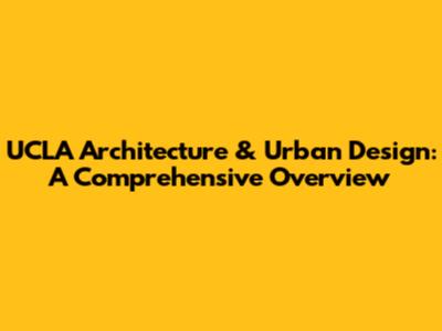 UCLA Architecture & Urban Design: A Comprehensive Overview