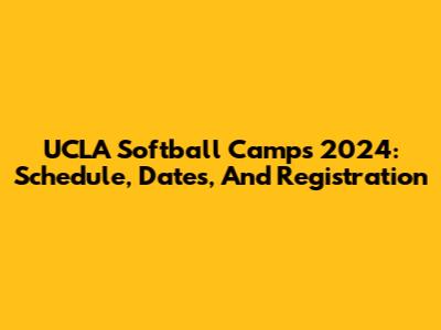 UCLA Softball Camps 2024: Schedule, Dates, And Registration