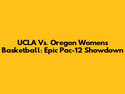 UCLA Vs. Oregon Women's Basketball: Epic Pac-12 Showdown