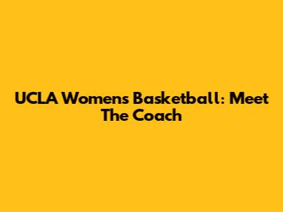 UCLA Women's Basketball: Meet The Coach