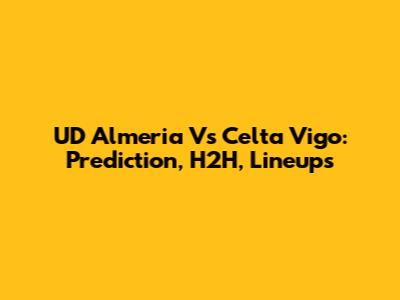 UD Almeria Vs Celta Vigo: Prediction, H2H, Lineups