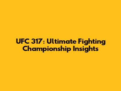 UFC 317: Ultimate Fighting Championship Insights