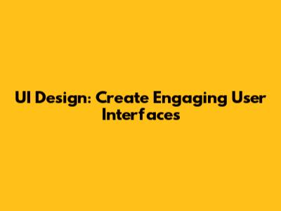 UI Design: Create Engaging User Interfaces