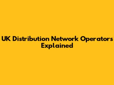UK Distribution Network Operators Explained