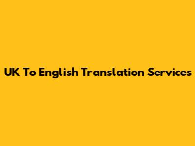 UK To English Translation Services