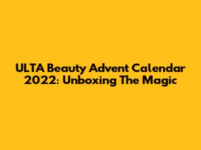 ULTA Beauty Advent Calendar 2022: Unboxing The Magic