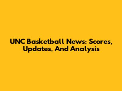 UNC Basketball News: Scores, Updates, And Analysis