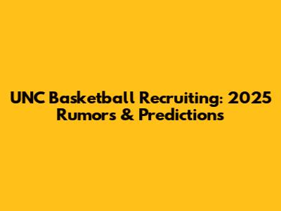 UNC Basketball Recruiting: 2025 Rumors & Predictions