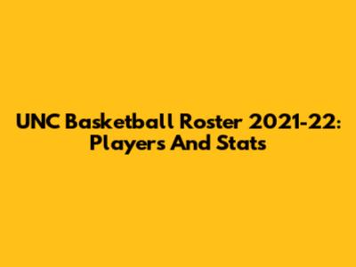 UNC Basketball Roster 2021-22: Players And Stats