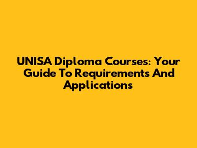 UNISA Diploma Courses: Your Guide To Requirements And Applications